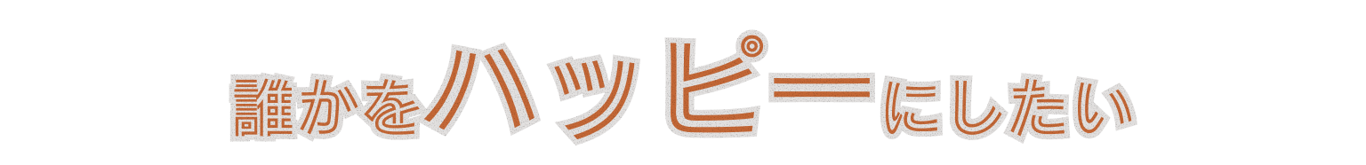 誰かをハッピーにしたい