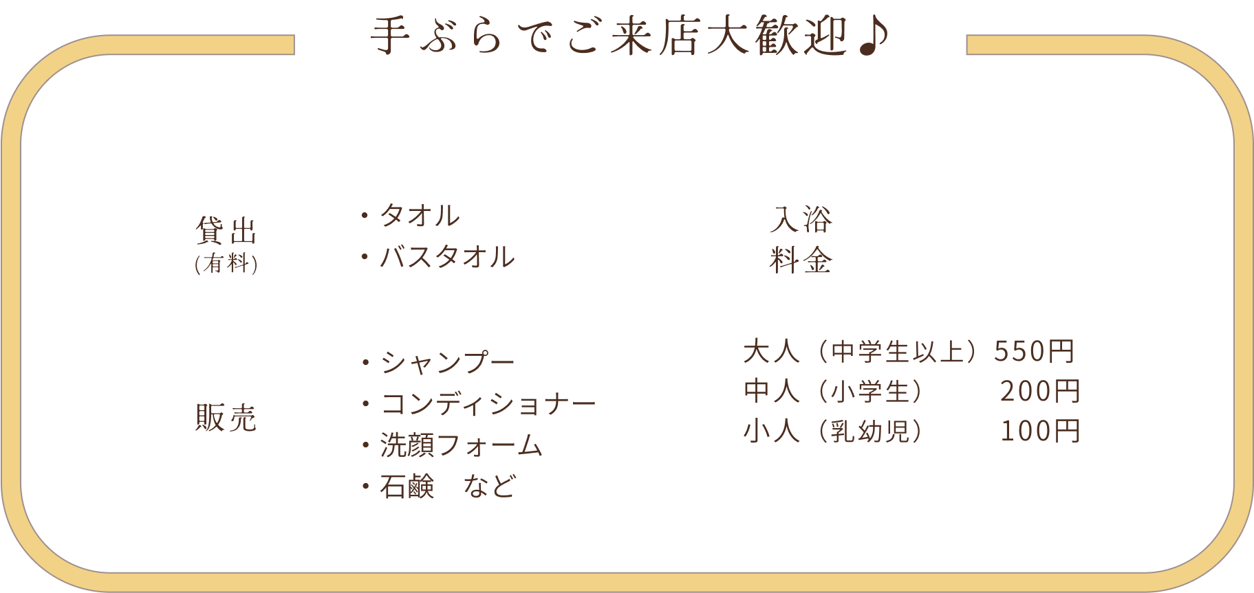 手ぶらでご来店大歓迎。入浴料金、大人（中学生以上）550円、中人（小学生以上）200円、乳幼児100円